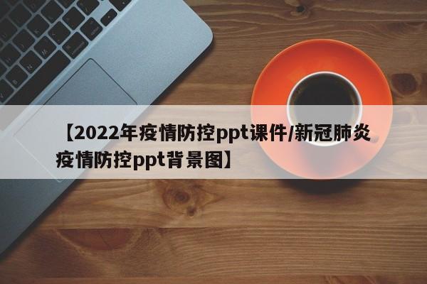 【2022年疫情防控ppt课件/新冠肺炎疫情防控ppt背景图】