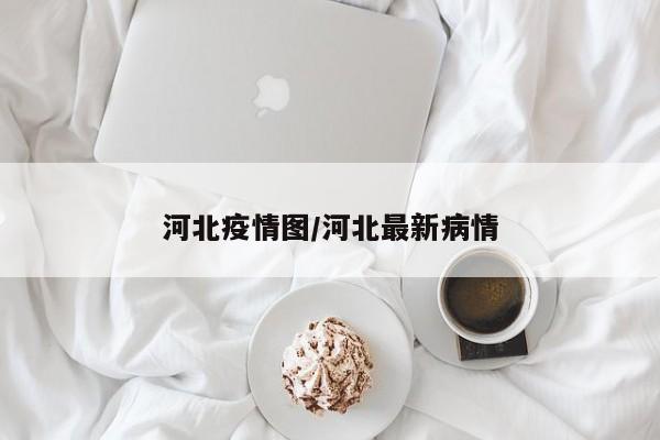 河北疫情图/河北最新病情