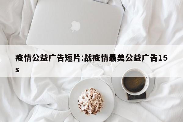 疫情公益广告短片:战疫情最美公益广告15s