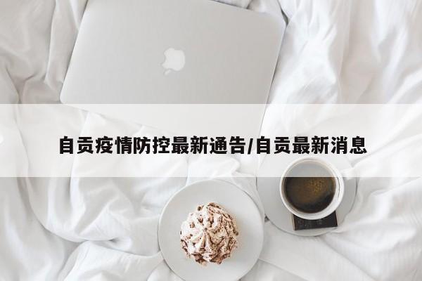 自贡疫情防控最新通告/自贡最新消息