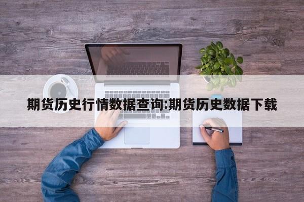 期货历史行情数据查询:期货历史数据下载