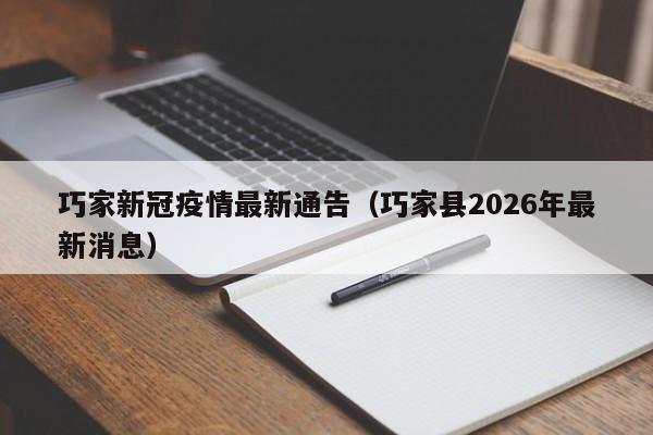 巧家新冠疫情最新通告(巧家县2026年最新消息)