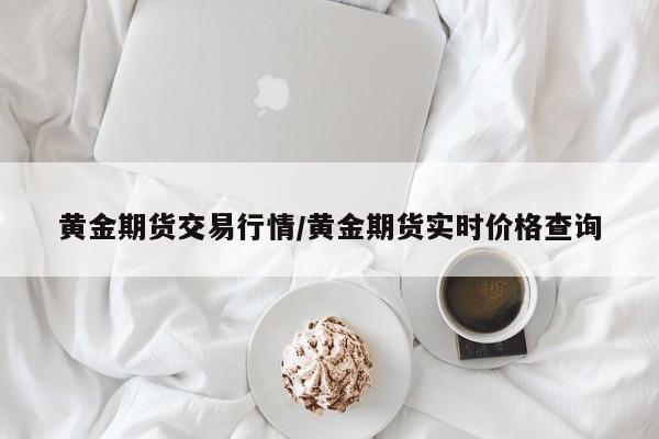 黄金期货交易行情/黄金期货实时价格查询