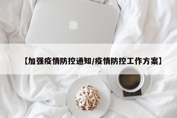 【加强疫情防控通知/疫情防控工作方案】