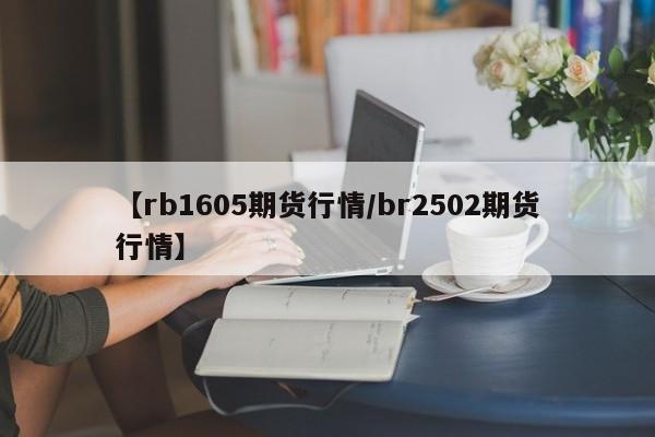 【rb1605期货行情/br2502期货行情】