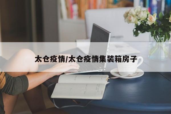 太仓疫情/太仓疫情集装箱房子