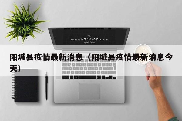 阳城县疫情最新消息(阳城县疫情最新消息今天)