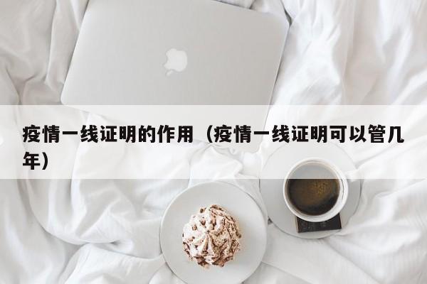 疫情一线证明的作用(疫情一线证明可以管几年)