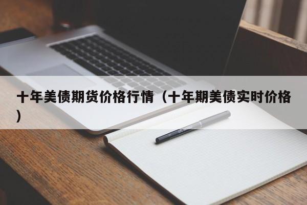 十年美债期货价格行情(十年期美债实时价格)