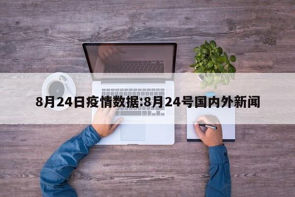 8月24日疫情数据:8月24号国内外新闻
