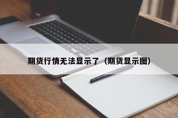 期货行情无法显示了(期货显示图)