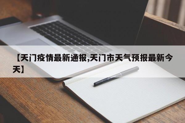 【天门疫情最新通报,天门市天气预报最新今天】