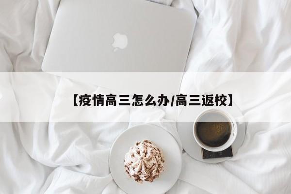 【疫情高三怎么办/高三返校】