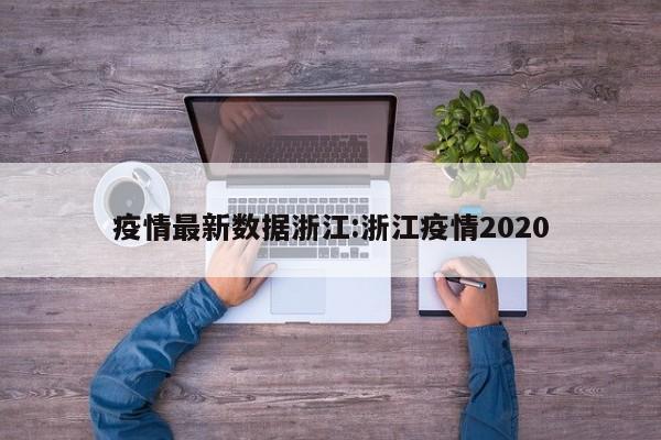 疫情最新数据浙江:浙江疫情2020