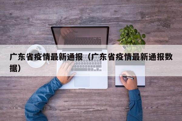 广东省疫情最新通报（广东省疫情最新通报数据）