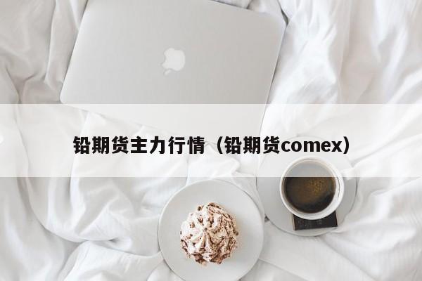 铅期货主力行情(铅期货comex)
