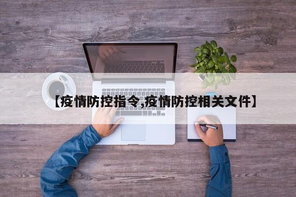【疫情防控指令,疫情防控相关文件】