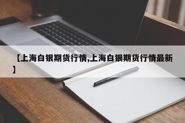 【上海白银期货行情,上海白银期货行情最新】