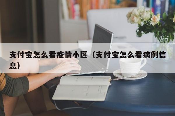 支付宝怎么看疫情小区(支付宝怎么看病例信息)