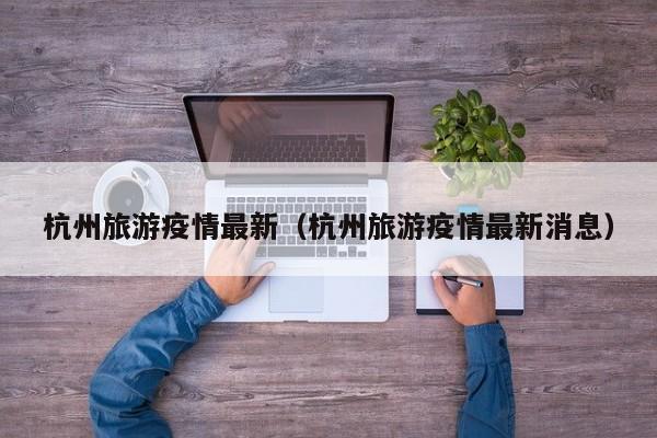 杭州旅游疫情最新(杭州旅游疫情最新消息)