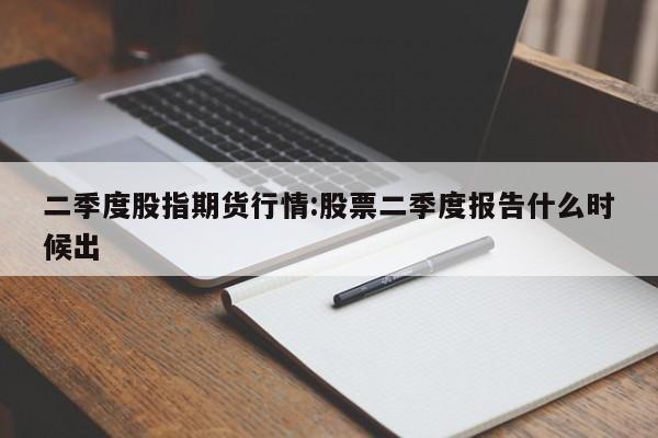 二季度股指期货行情:股票二季度报告什么时候出