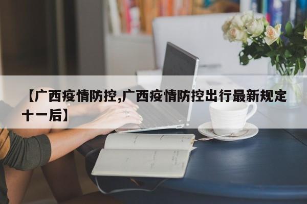 【广西疫情防控,广西疫情防控出行最新规定十一后】