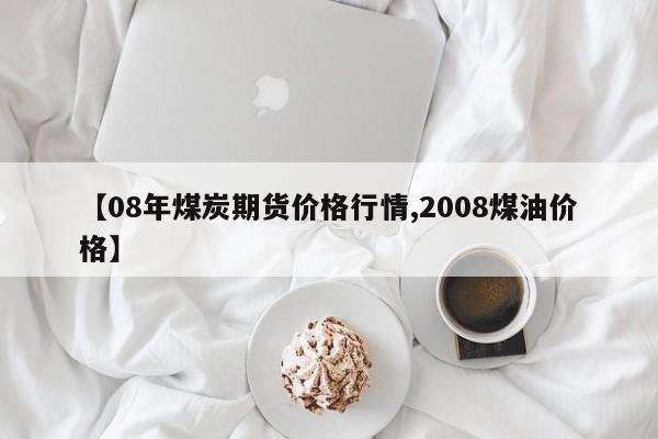 【08年煤炭期货价格行情,2008煤油价格】