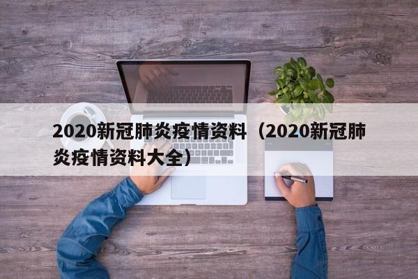 2020新冠肺炎疫情资料(2020新冠肺炎疫情资料大全)