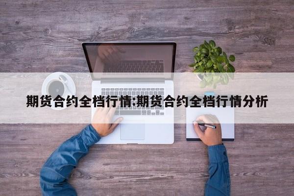 期货合约全档行情:期货合约全档行情分析