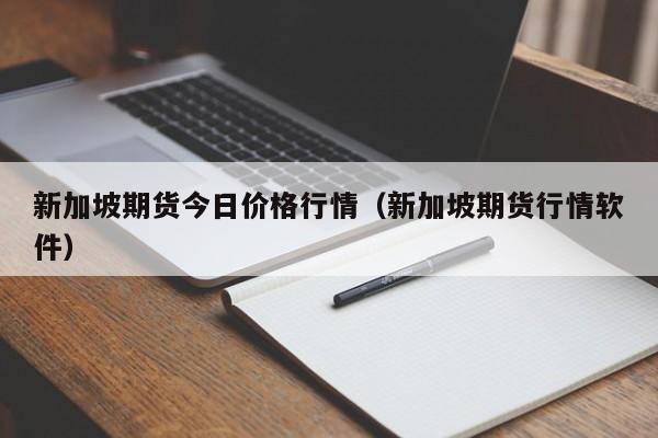 新加坡期货今日价格行情(新加坡期货行情软件)