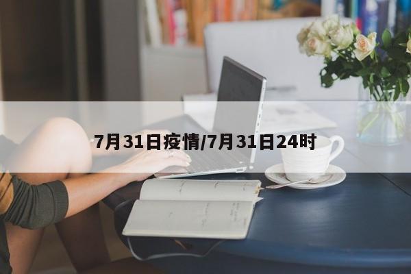 7月31日疫情/7月31日24时
