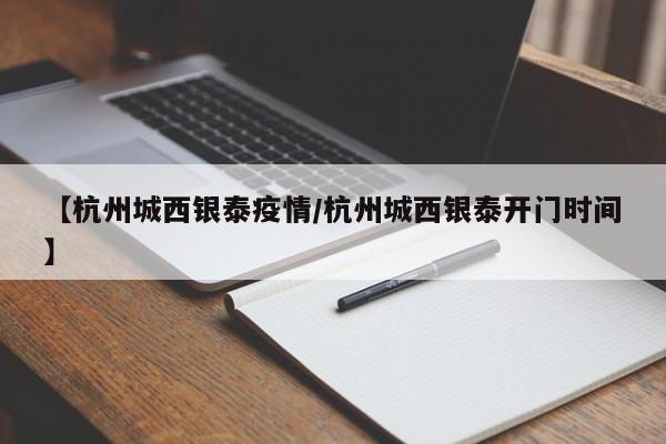 【杭州城西银泰疫情/杭州城西银泰开门时间】