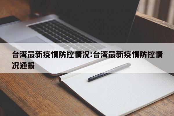 台湾最新疫情防控情况:台湾最新疫情防控情况通报