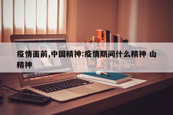 疫情面前,中国精神:疫情期间什么精神 山精神