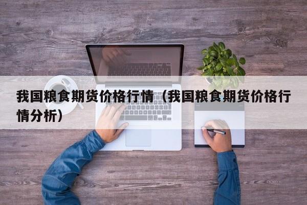 我国粮食期货价格行情(我国粮食期货价格行情分析)