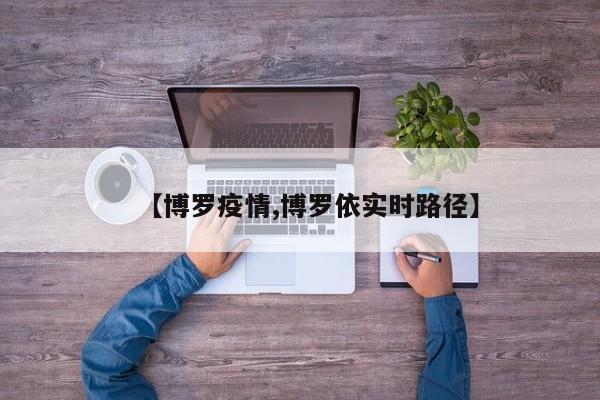 【博罗疫情,博罗依实时路径】