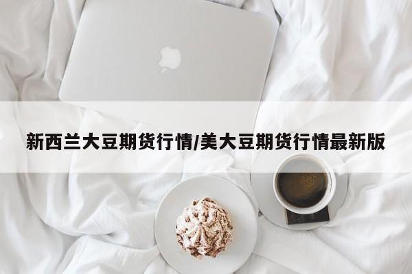 新西兰大豆期货行情/美大豆期货行情最新版