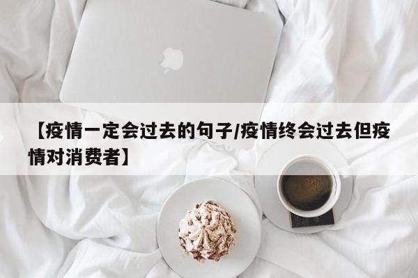 【疫情一定会过去的句子/疫情终会过去但疫情对消费者】