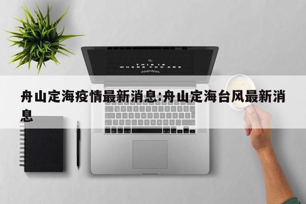 舟山定海疫情最新消息:舟山定海台风最新消息