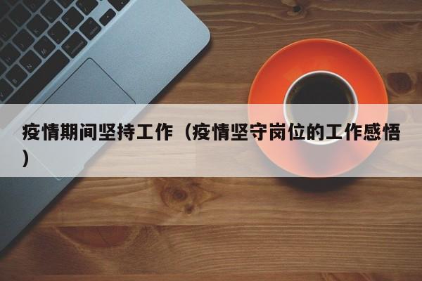 疫情期间坚持工作(疫情坚守岗位的工作感悟)