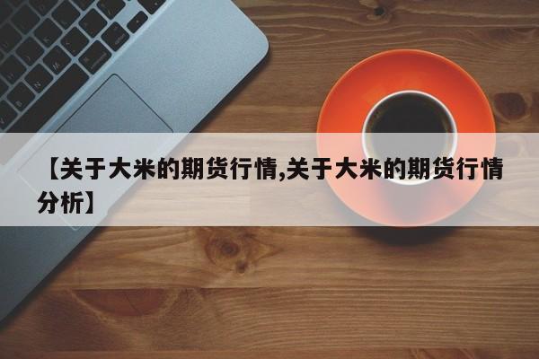【关于大米的期货行情,关于大米的期货行情分析】