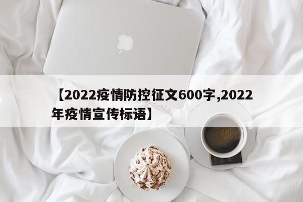 【2022疫情防控征文600字,2022年疫情宣传标语】