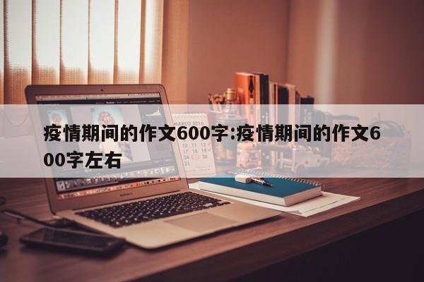 疫情期间的作文600字:疫情期间的作文600字左右
