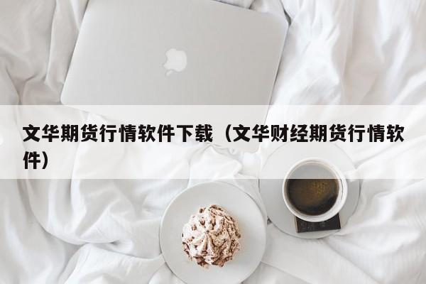 文华期货行情软件下载(文华财经期货行情软件)
