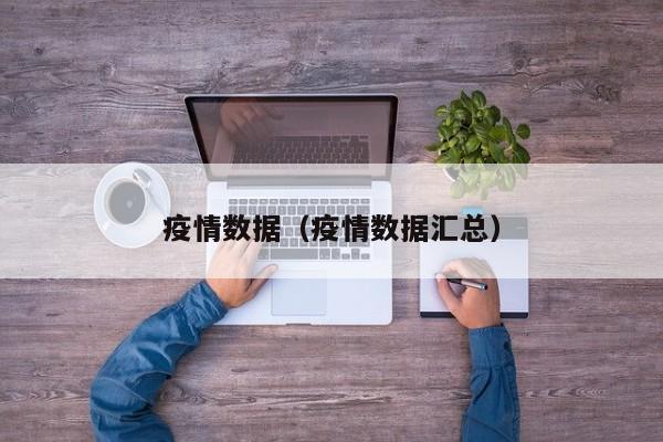 疫情数据(疫情数据汇总)