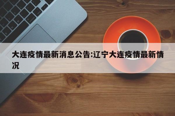 大连疫情最新消息公告:辽宁大连疫情最新情况