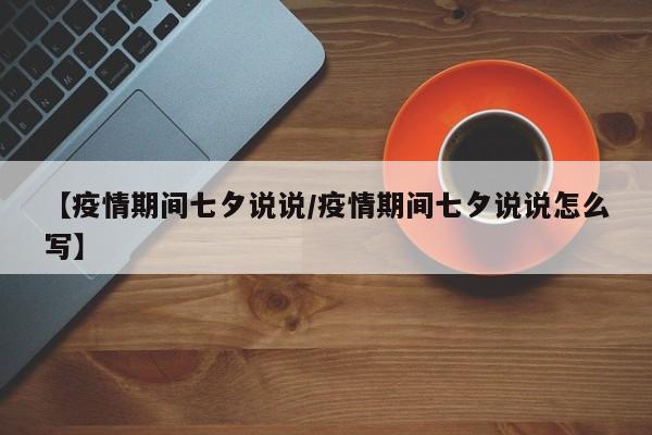 【疫情期间七夕说说/疫情期间七夕说说怎么写】