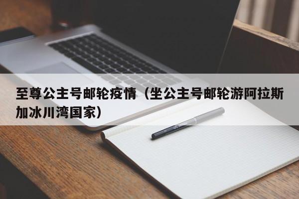 至尊公主号邮轮疫情(坐公主号邮轮游阿拉斯加冰川湾国家)