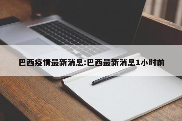 巴西疫情最新消息:巴西最新消息1小时前