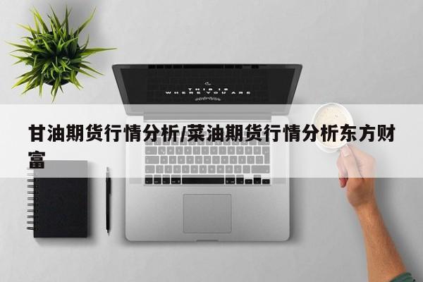 甘油期货行情分析/菜油期货行情分析东方财富